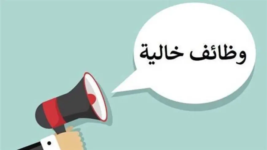 وظائف خالية في هذه الأماكن.. اعرف الشروط