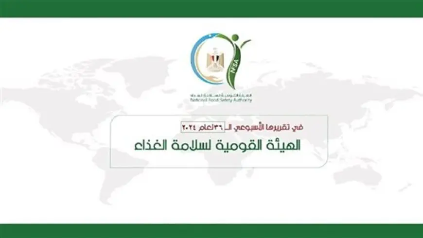 المركز الإعلامي للهيئة القومية لسلامة الغذاء يصدر تقريره الأسبوعي الــ 36 لعام 2024