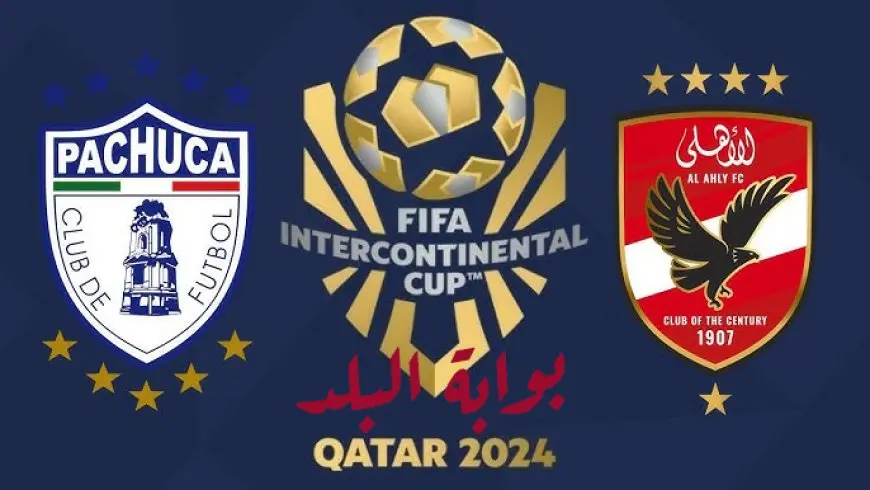 Pachuca vs Al Ahly .. القنوات المفتوحة الناقلة لمباراة الأهلي وباتشوكا المكسيكي في نصف نهائي كأس الإنتركونتينال