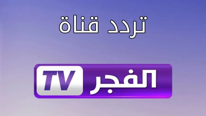 نزلها واتفرج.. تردد قناة الفجر الجزائرية الجديدة 2025 علي جميع الأقمار الصناعية وتابع مسلسلك المفضل