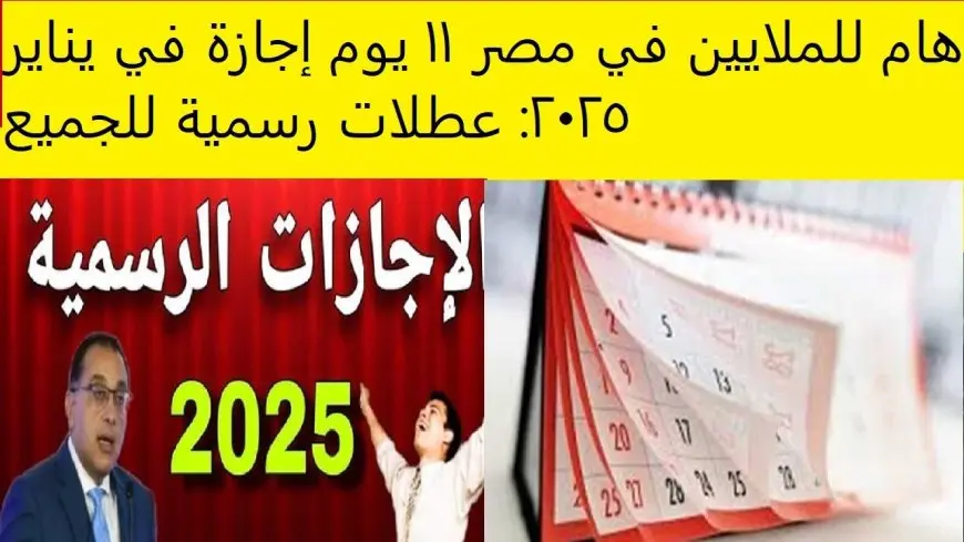 كام يوم اجازة.. جدول الاجازات الرسمية في مصر 2025 واجازات شهر يناير الرسمية