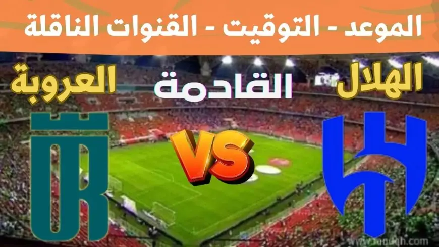 موعد مباراة الهلال اليوم امام العروبة في دورى روشن السعودي والقنوات الناقلة