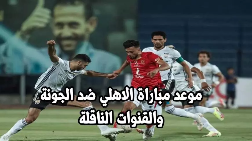 القنوات الناقلة لمباراة الأهلي اليوم ضد الجونة في الدوري المصري الممتاز