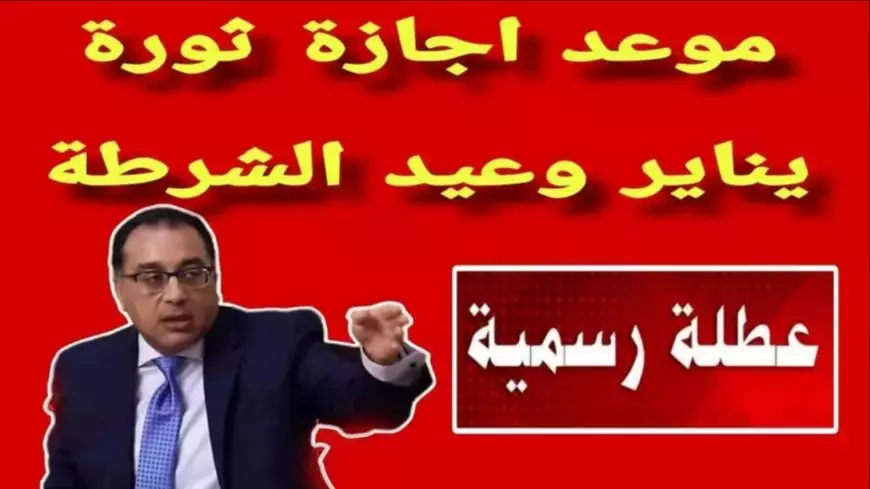 الحكومة تعلنها.. موعد اجازة ٢٥ يناير ٢٠٢٥ لجميع المواطفين المصريين بكافة قطاعات الدولة