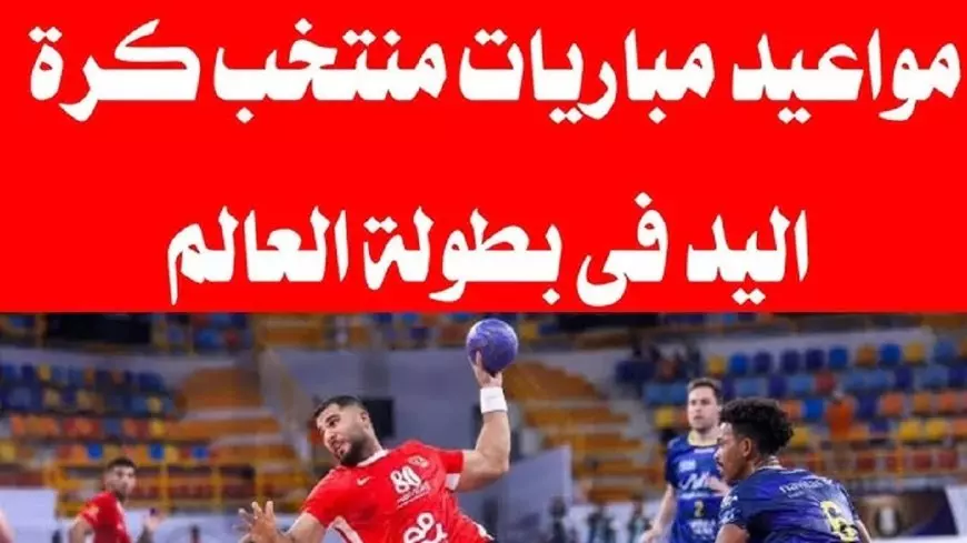 جدول مباريات منتخب مصر لكرة اليد في بطولة كأس العالم 2025 .. تنطلق اليوم مع الأرجنتين