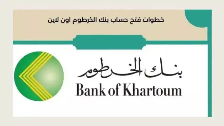 خطوات إنشاء حساب في بنك الخرطوم عبر الهاتف عبر الموقع الرسمي bankofkhartoum.com وأهم الشروط المطلوبة