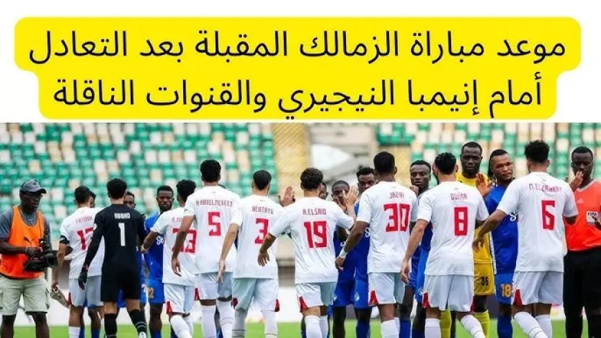 ماتش الزمالك القادم.. القنوات الناقلة لمباراة الزمالك وانيمبا بالجولة الأخيرة من بطولة الكونفدرالية الإفريقية 2024/2025