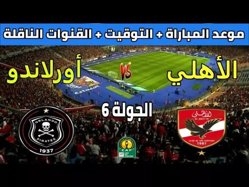 موعد مباراة الاهلي القادمة ضد أورلاندو بايرتس في دوري أبطال إفريقيا والقنوات الناقلة والتشكيل المتوقع