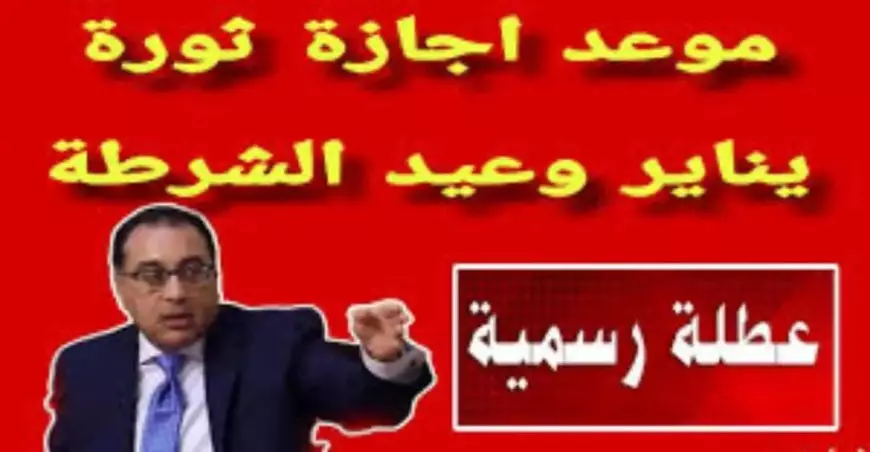 موعد اجازه ٢٥ يناير عيد الشرطة وجدول مواعيد الإجازات الرسمية في مصر لعام 2025