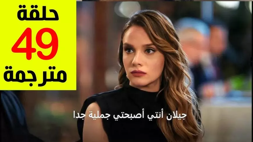 ”بجودة HD” عرض مسلسل حب بلا حدود الحلقه 49 مترجمه عبر القنوات الناقلة