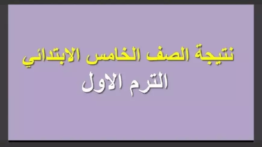 برقم الجلوس.. نتيجة الصف الخامس الابتدائي الترم الاول بجميع المحافظات ورابط الاستعلام عبر eduserv.cairo.gov 2025