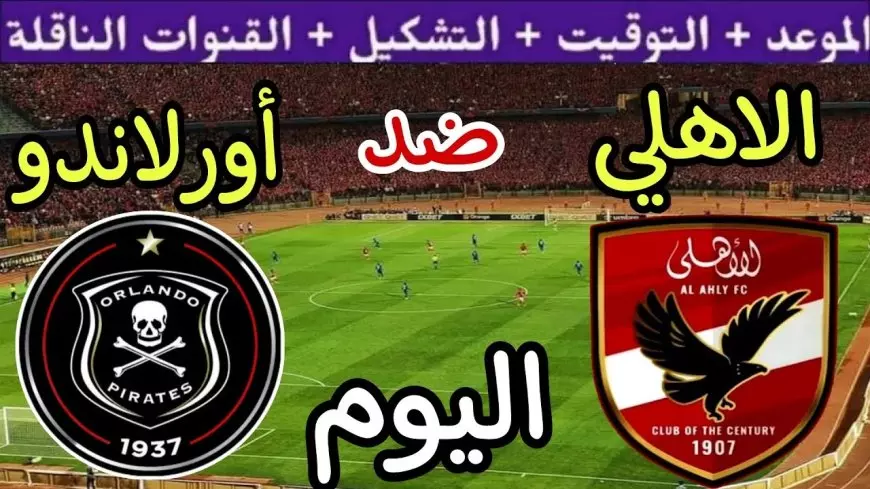 ماتش الاهلي اليوم.. القنوات المجانية الناقلة لمباراة الأهلي اليوم امام أورلاندو بايرتس في دوري ابطال افريقيا