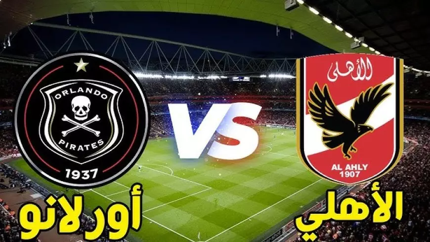 مباراة الأهلي اليوم ضد أورلاندو بايرتس بث مباشر في دوري أبطال أفريقيا.. مشاهدة بجودة عالية HD