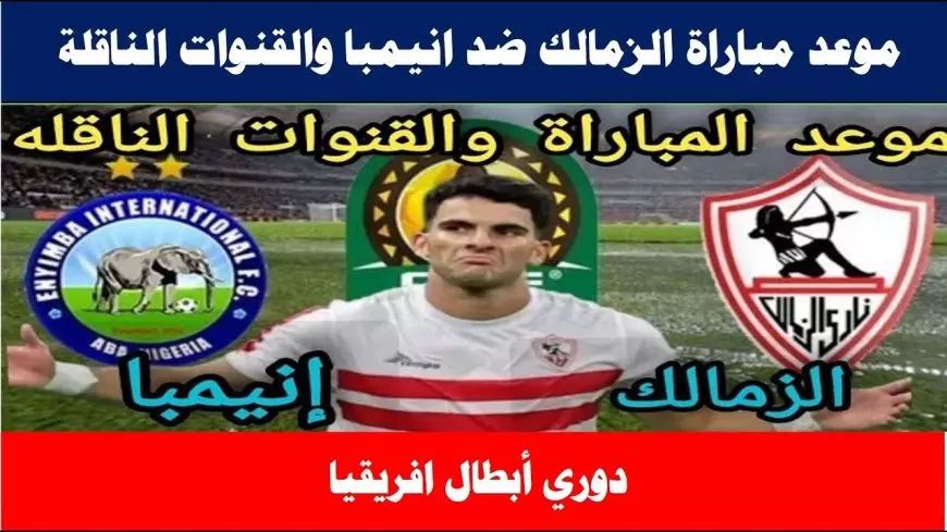 موعد مباراة الزمالك ضد إنيمبا اليوم في الكونفدرالية الإفريقية والقنوات الناقلة