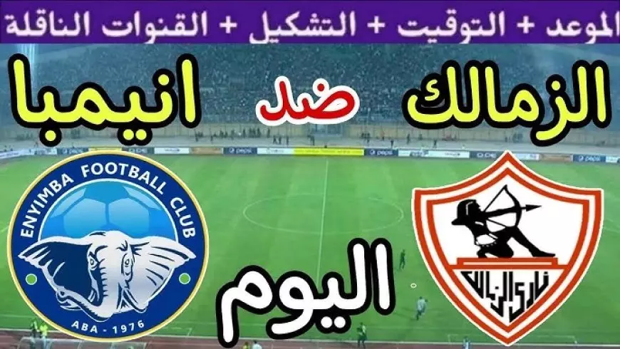 القنوات الناقلة مباراة الزمالك اليوم وانيمبا عبر جميع الأقمار الصناعية العربية المختلفة