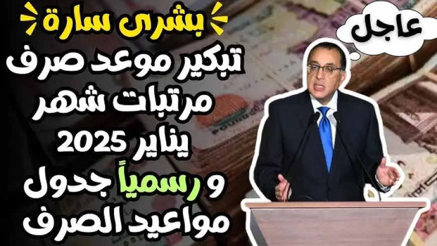 المالية تقرر تبكير مواعيد صرف مرتبات شهر يناير 2025 لجميع العاملين بالقطاع العام