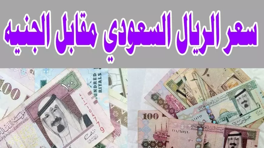 انخفاض سعر الريال السعودي مقابل الجنية اليوم في السوق السوداء والبنوك المصرية