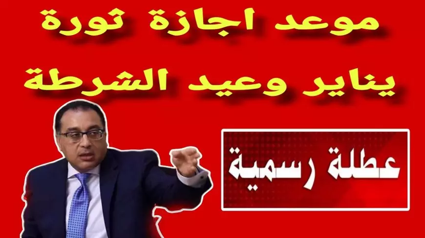 مجلس الوزراء يُعلن موعد اجازه عيد الشرطة 2025 والحقيقة كاملة حول ترحيلها