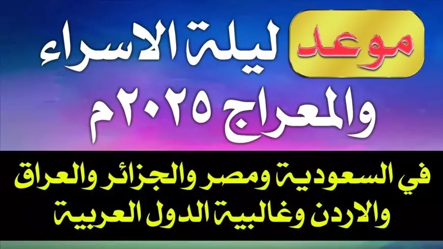 موعد ليلة الاسراء والمعراج 1446 وأهم الأعمال المستحبة فيها