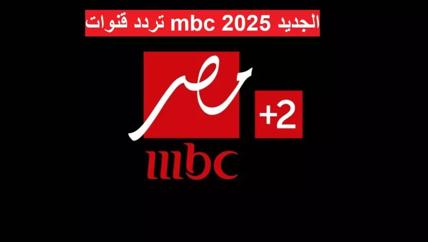 اضبط تردد قنوات mbc الجديد 2025 نايل سات وعرب سات وكيفية تثبيتها على أجهزة الاستقبال بأحدث جودة