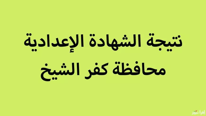 رابط نتيجة الشهادة الإعدادية محافظة كفر الشيخ 2025 برقم الجلوس والاسم الترم الاول بنسبة نجاح 82.27%