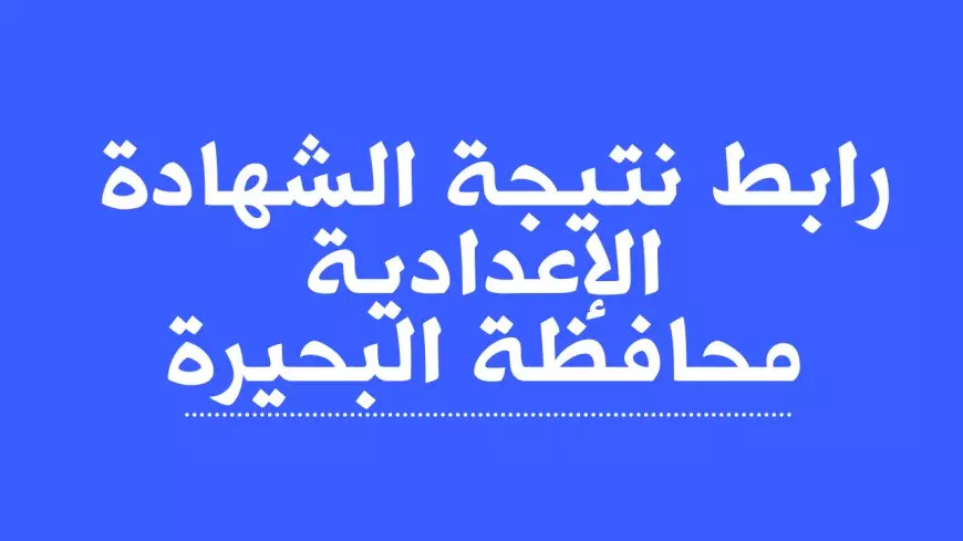 نتيجة الشهادة الإعدادية محافظة البحيرة 2025 رابط رسمي والاستعلام برقم الجلوس والاسم