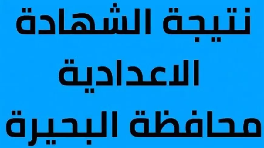 نتيجه الشهاده الاعداديه بالبحيره 2025 برقم الجلوس عبر البوابة الالكترونية لمحافظة البحيرة behira.gov.eg