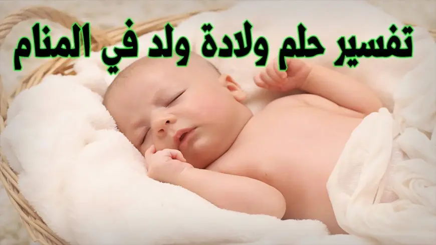 حلمت اني ولدت ولد وانا متزوجة ولست حامل .. تفسير مفصل يكشف دلالة الحلم في حياتك