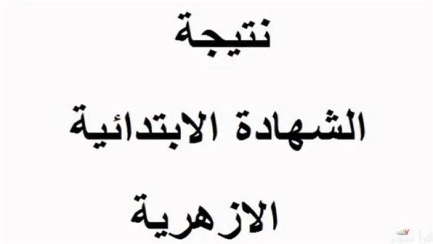 نتيجة الصف الرابع والخامس والسادس الابتدائي الأزهري الترم الثاني 2025 عبر بوابة الأزهر للنتائج azhar.eg