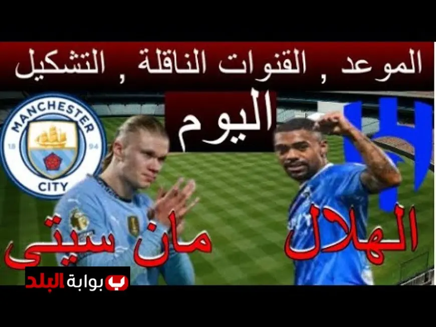 مفاجآت كبيرة في انتظارك.. مشاهدة مباراة مانشستر سيتي والهلال اليوم في مونديال كأس العالم للأندية 2025 عبر القنوات المجانية!
