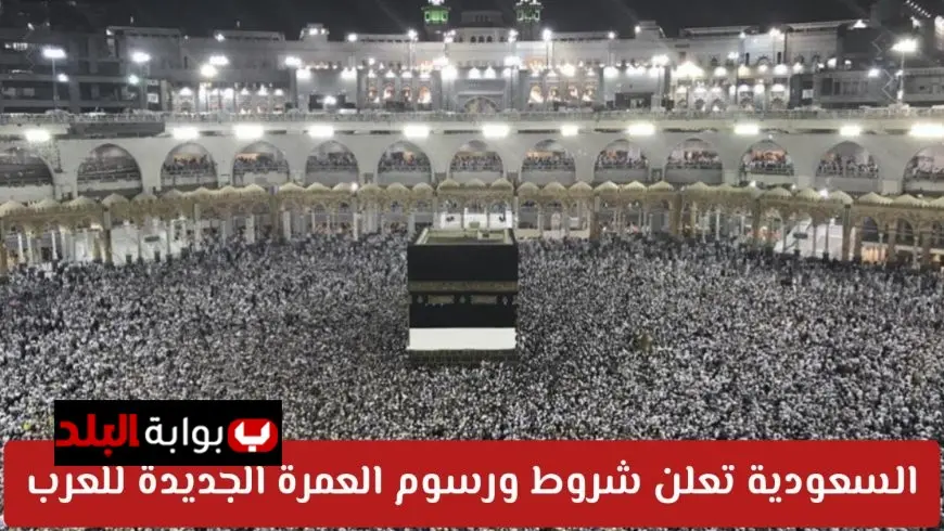 السعودية تعلن تفاصيل تأشيرة العمرة 1447 للمواطنين العرب .. تغييرات في الشروط والرسوم وآليات الحجز عبر منصة نسك