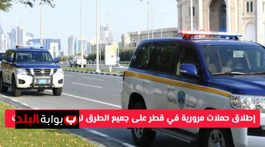 تحذير عاجل من المرور في قطر.. حملات مكثفة على الطرق لرصد المخالفات المرورية وتشديد الرقابة