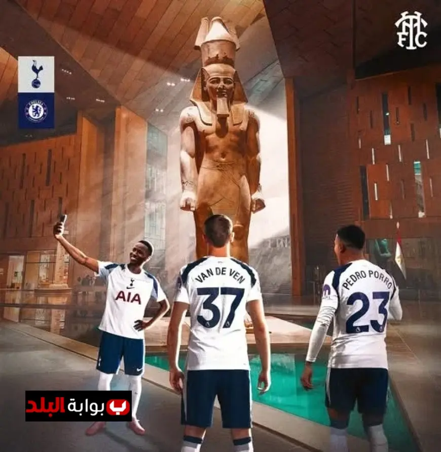 توتنهام يستفيد من افتتاح المتحف المصري الكبير قبل مواجهته المرتقبة ضد تشيلسي