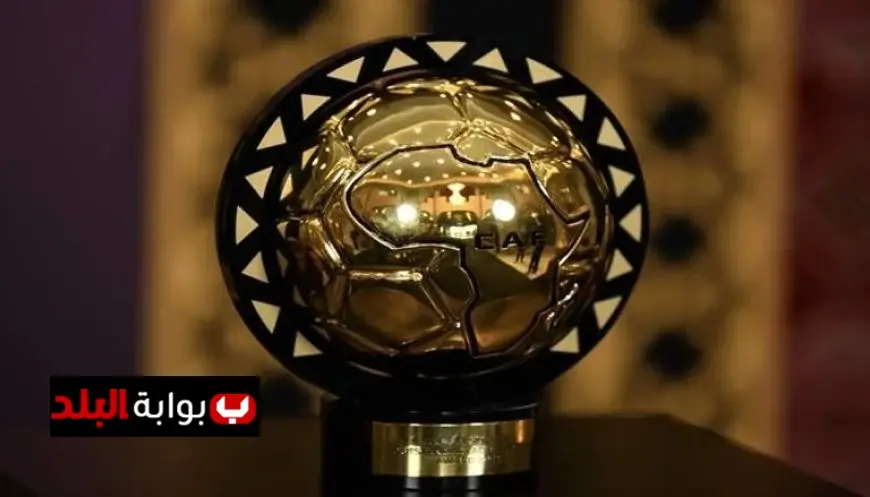 كل ما تحتاج معرفته عن موعد حفل جوائز الكاف 2025 والقنوات الناقلة المباشرة